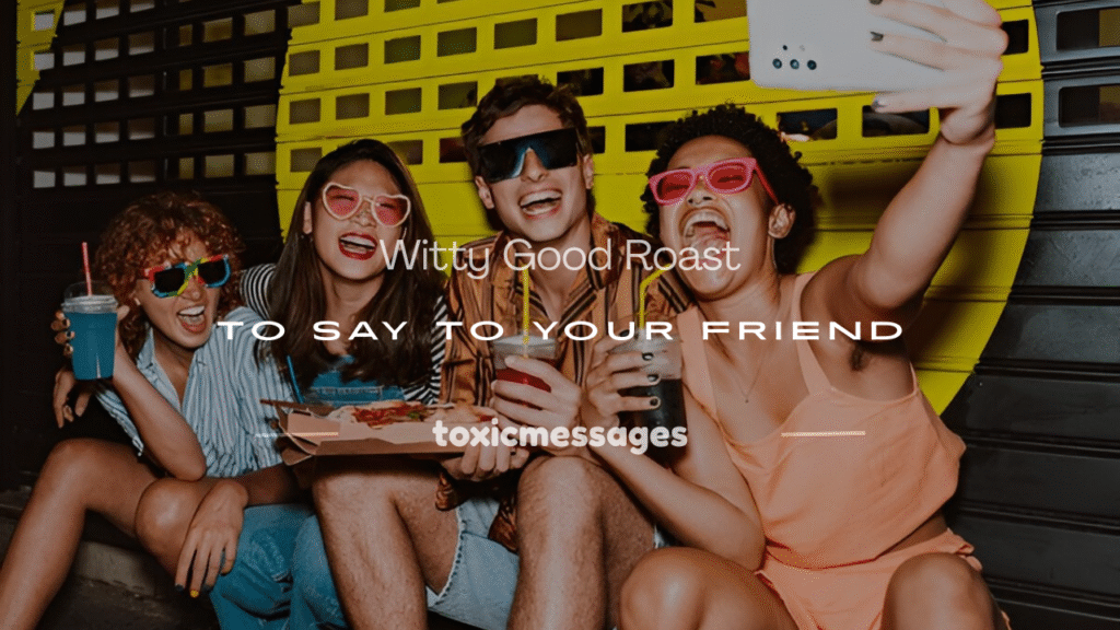 good roast to say to your friend