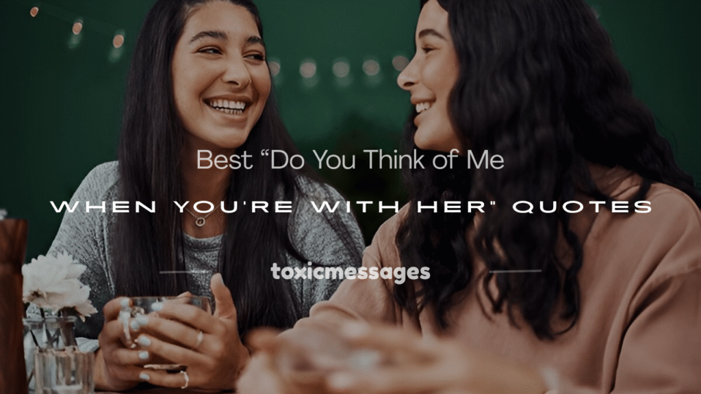 do you think of me when you're with her