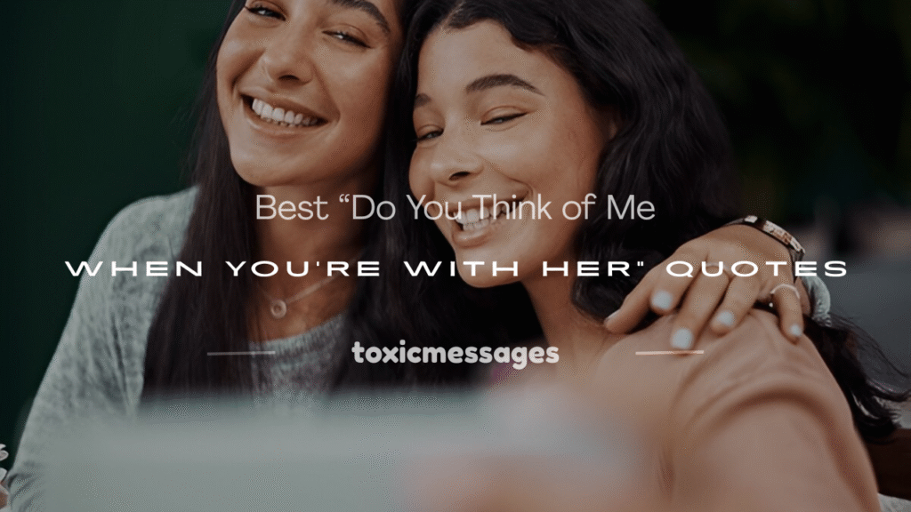 do you think of me when you're with her